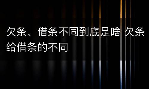 欠条、借条不同到底是啥 欠条给借条的不同