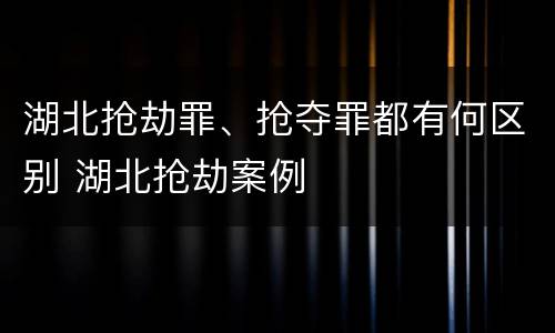 湖北抢劫罪、抢夺罪都有何区别 湖北抢劫案例