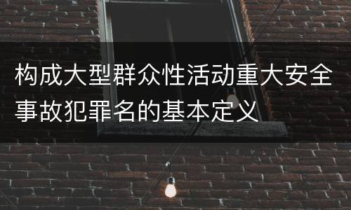 构成大型群众性活动重大安全事故犯罪名的基本定义