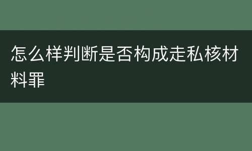 怎么样判断是否构成走私核材料罪