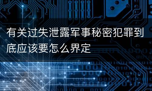 有关过失泄露军事秘密犯罪到底应该要怎么界定