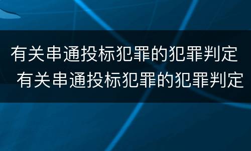 有关串通投标犯罪的犯罪判定 有关串通投标犯罪的犯罪判定为