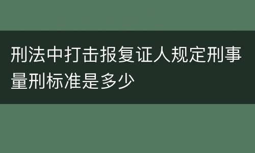 刑法中打击报复证人规定刑事量刑标准是多少