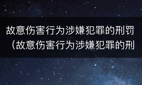 故意伤害行为涉嫌犯罪的刑罚（故意伤害行为涉嫌犯罪的刑罚是）