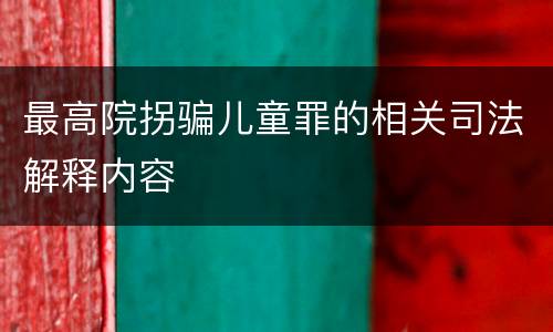 最高院拐骗儿童罪的相关司法解释内容