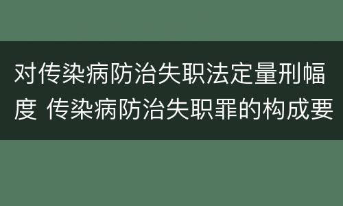 对传染病防治失职法定量刑幅度 传染病防治失职罪的构成要件