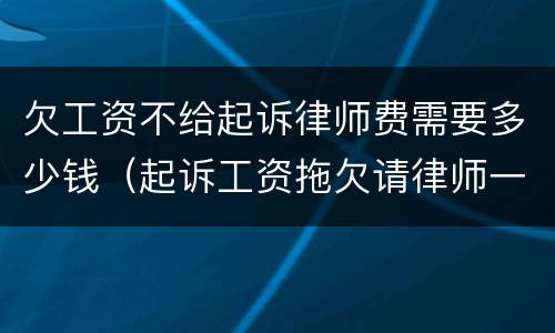 欠工资不给起诉律师费需要多少钱（起诉工资拖欠请律师一般多少钱）