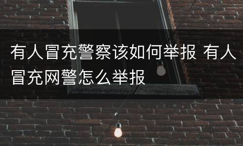 有人冒充警察该如何举报 有人冒充网警怎么举报