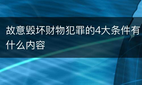 故意毁坏财物犯罪的4大条件有什么内容