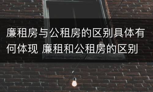 廉租房与公租房的区别具体有何体现 廉租和公租房的区别