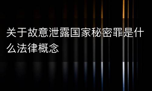 关于故意泄露国家秘密罪是什么法律概念