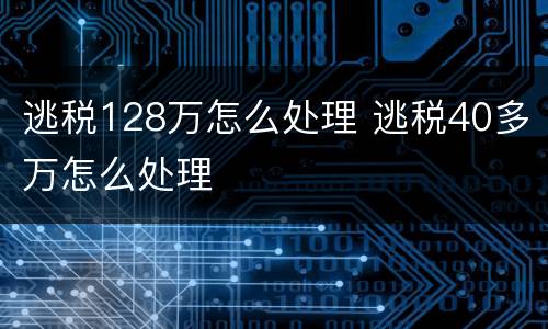 逃税128万怎么处理 逃税40多万怎么处理