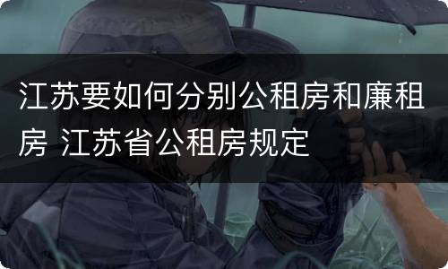 江苏要如何分别公租房和廉租房 江苏省公租房规定
