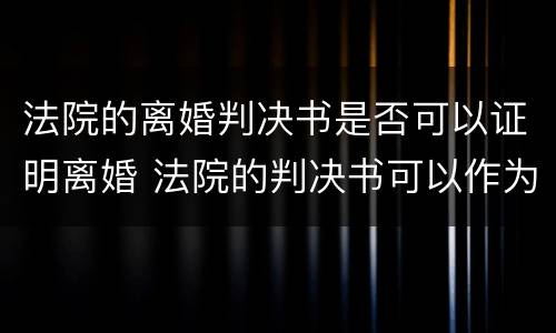 法院的离婚判决书是否可以证明离婚 法院的判决书可以作为离婚证明吗