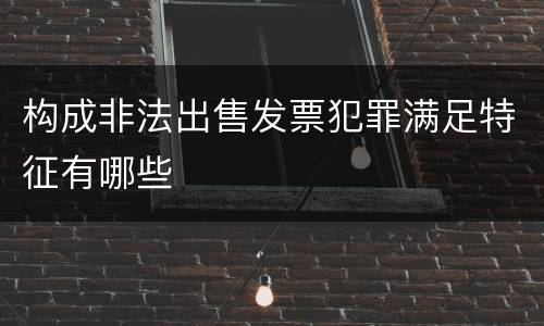 构成非法出售发票犯罪满足特征有哪些