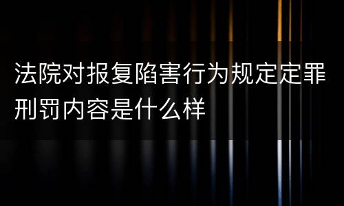 法院对报复陷害行为规定定罪刑罚内容是什么样