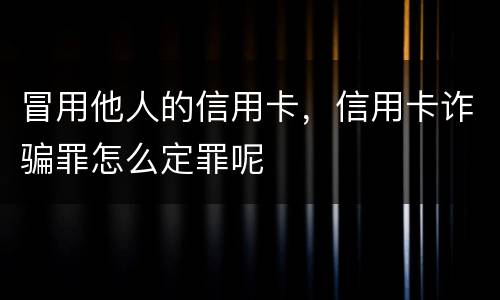 冒用他人的信用卡，信用卡诈骗罪怎么定罪呢