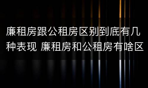 廉租房跟公租房区别到底有几种表现 廉租房和公租房有啥区别