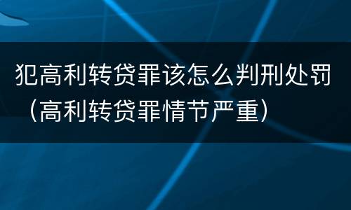 犯高利转贷罪该怎么判刑处罚（高利转贷罪情节严重）