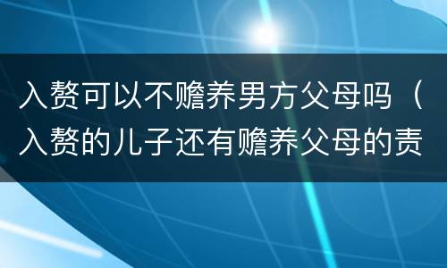 入赘可以不赡养男方父母吗（入赘的儿子还有赡养父母的责任吗）
