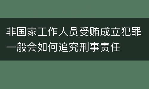 非国家工作人员受贿成立犯罪一般会如何追究刑事责任