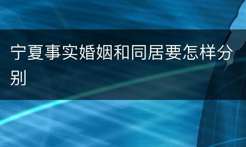 宁夏事实婚姻和同居要怎样分别