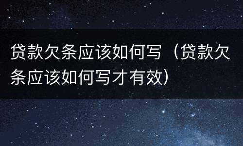 贷款欠条应该如何写（贷款欠条应该如何写才有效）