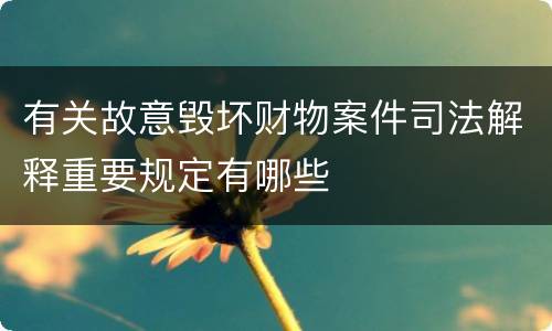 有关故意毁坏财物案件司法解释重要规定有哪些