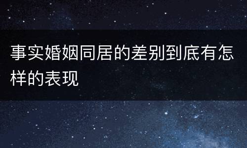 事实婚姻同居的差别到底有怎样的表现