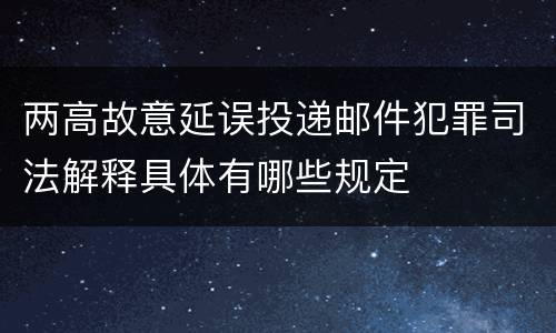 两高故意延误投递邮件犯罪司法解释具体有哪些规定