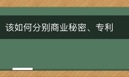 该如何分别商业秘密、专利
