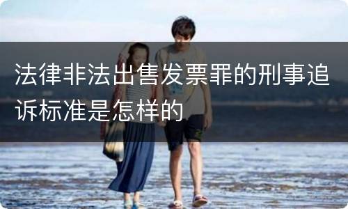 法律非法出售发票罪的刑事追诉标准是怎样的