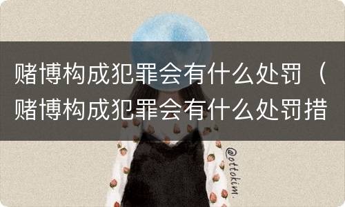 赌博构成犯罪会有什么处罚（赌博构成犯罪会有什么处罚措施）
