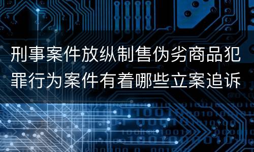 刑事案件放纵制售伪劣商品犯罪行为案件有着哪些立案追诉标准