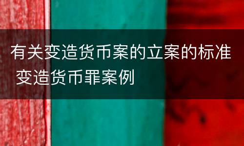 有关变造货币案的立案的标准 变造货币罪案例