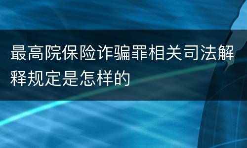 最高院保险诈骗罪相关司法解释规定是怎样的