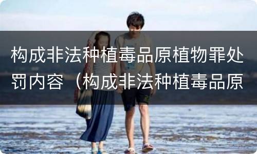 构成非法种植毒品原植物罪处罚内容（构成非法种植毒品原植物罪的情形）
