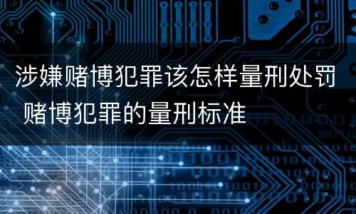 涉嫌赌博犯罪该怎样量刑处罚 赌博犯罪的量刑标准