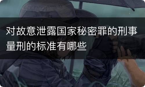对故意泄露国家秘密罪的刑事量刑的标准有哪些
