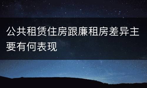 公共租赁住房跟廉租房差异主要有何表现