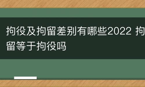 拘役及拘留差别有哪些2022 拘留等于拘役吗