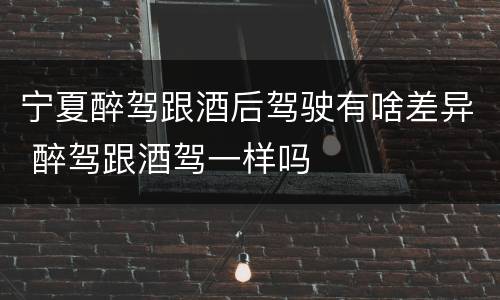 宁夏醉驾跟酒后驾驶有啥差异 醉驾跟酒驾一样吗