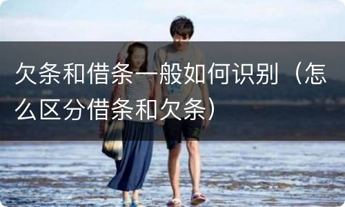 欠条和借条一般如何识别（怎么区分借条和欠条）