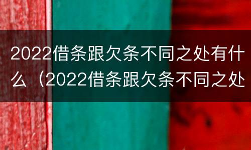 2022借条跟欠条不同之处有什么（2022借条跟欠条不同之处有什么不一样）