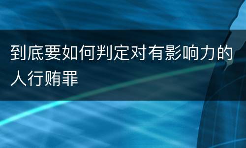 到底要如何判定对有影响力的人行贿罪
