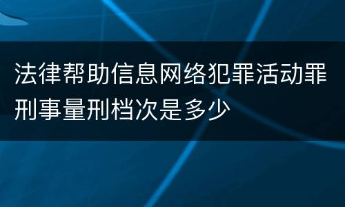 法律帮助信息网络犯罪活动罪刑事量刑档次是多少