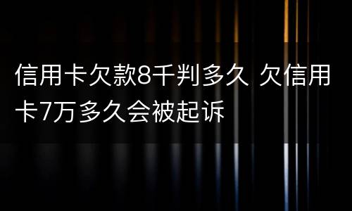 信用卡欠款8千判多久 欠信用卡7万多久会被起诉