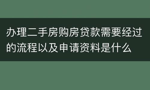 办理二手房购房贷款需要经过的流程以及申请资料是什么