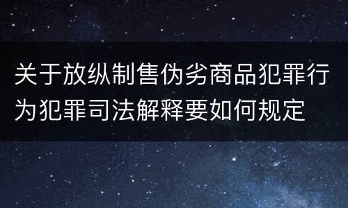 关于放纵制售伪劣商品犯罪行为犯罪司法解释要如何规定