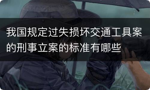 我国规定过失损坏交通工具案的刑事立案的标准有哪些